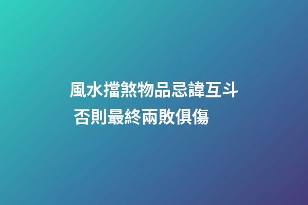 風水擋煞物品忌諱互斗 否則最終兩敗俱傷